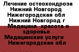 Лечение остеохондроза Нижний Новгород - Нижегородская обл., Нижний Новгород г. Медицина, красота и здоровье » Медицинские услуги   . Нижегородская обл.